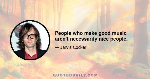 People who make good music aren't necessarily nice people.