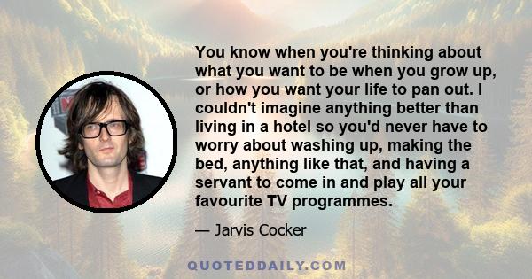 You know when you're thinking about what you want to be when you grow up, or how you want your life to pan out. I couldn't imagine anything better than living in a hotel so you'd never have to worry about washing up,