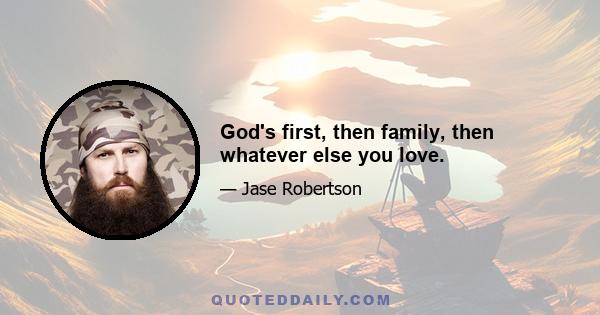 God's first, then family, then whatever else you love.