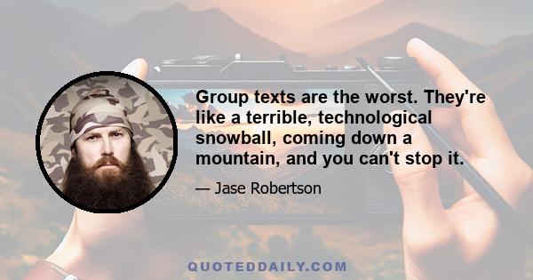 Group texts are the worst. They're like a terrible, technological snowball, coming down a mountain, and you can't stop it.