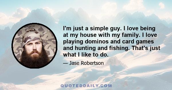 I'm just a simple guy. I love being at my house with my family. I love playing dominos and card games and hunting and fishing. That's just what I like to do.