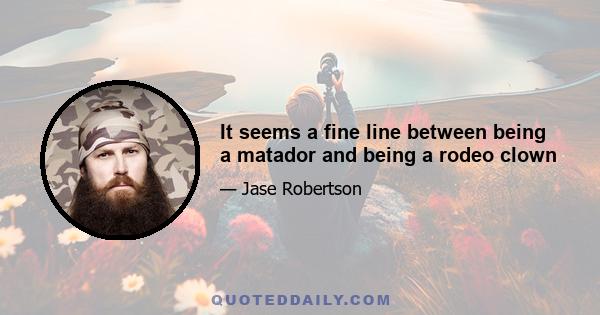 It seems a fine line between being a matador and being a rodeo clown