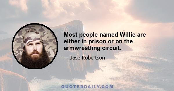 Most people named Willie are either in prison or on the armwrestling circuit.