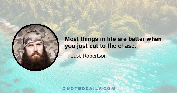 Most things in life are better when you just cut to the chase.