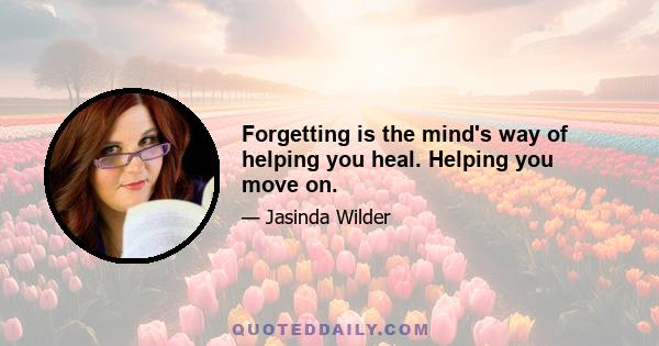 Forgetting is the mind's way of helping you heal. Helping you move on.