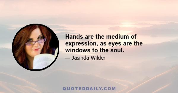 Hands are the medium of expression, as eyes are the windows to the soul.