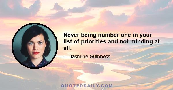 Never being number one in your list of priorities and not minding at all.