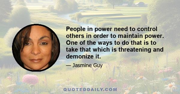 People in power need to control others in order to maintain power. One of the ways to do that is to take that which is threatening and demonize it.