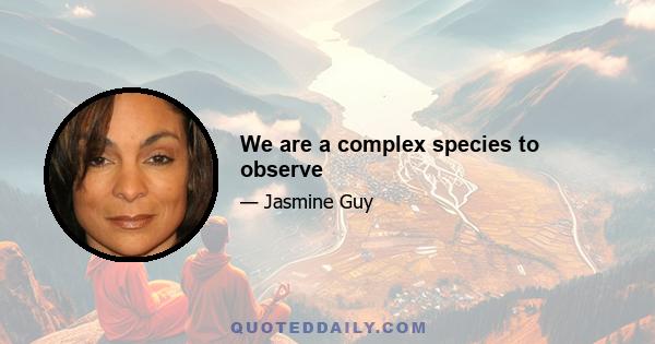 We are a complex species to observe