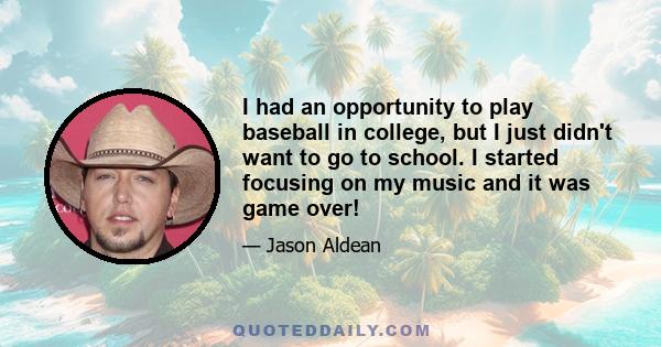 I had an opportunity to play baseball in college, but I just didn't want to go to school. I started focusing on my music and it was game over!