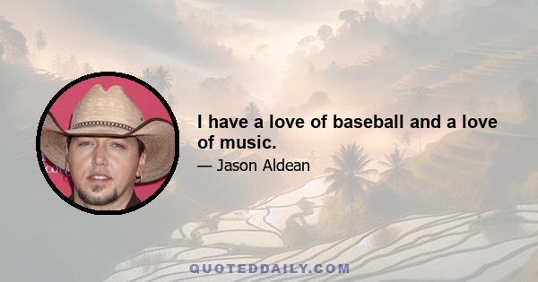 I have a love of baseball and a love of music.