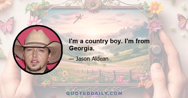 I'm a country boy. I'm from Georgia.