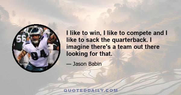 I like to win, I like to compete and I like to sack the quarterback. I imagine there's a team out there looking for that.