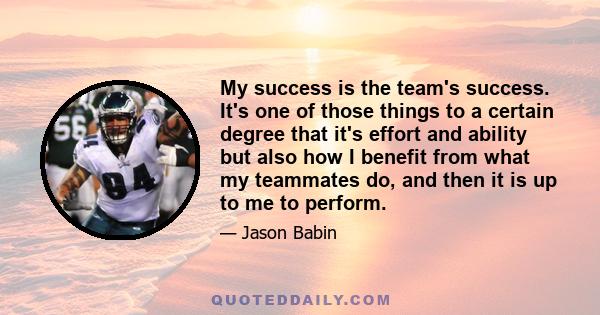 My success is the team's success. It's one of those things to a certain degree that it's effort and ability but also how I benefit from what my teammates do, and then it is up to me to perform.