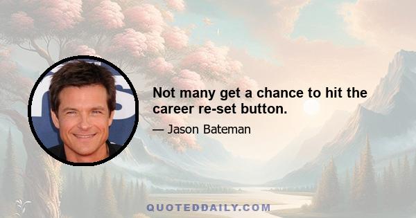 Not many get a chance to hit the career re-set button.