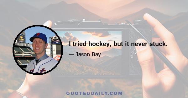 I tried hockey, but it never stuck.