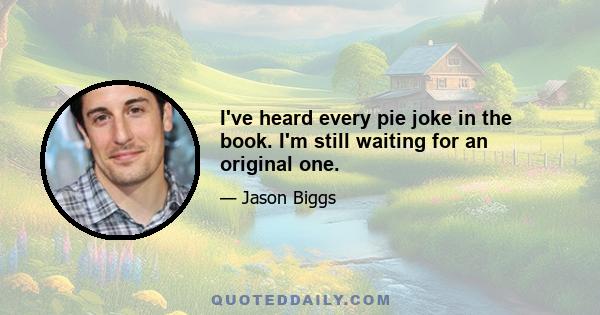 I've heard every pie joke in the book. I'm still waiting for an original one.