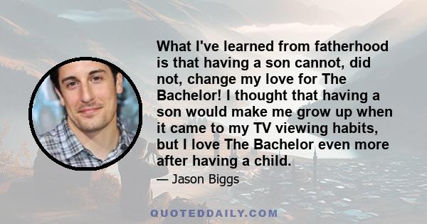 What I've learned from fatherhood is that having a son cannot, did not, change my love for The Bachelor! I thought that having a son would make me grow up when it came to my TV viewing habits, but I love The Bachelor