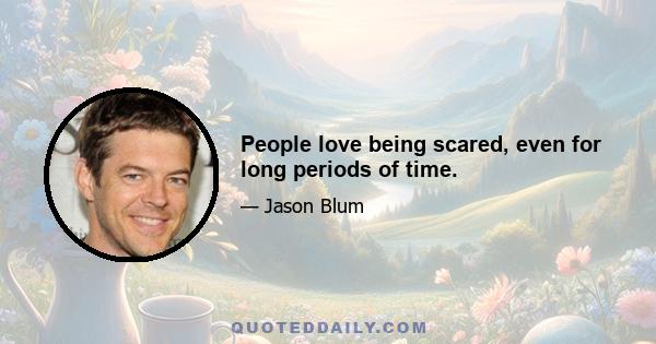 People love being scared, even for long periods of time.