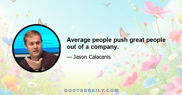 Average people push great people out of a company.