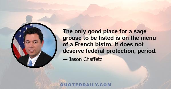 The only good place for a sage grouse to be listed is on the menu of a French bistro. It does not deserve federal protection, period.