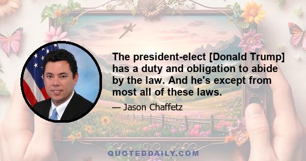 The president-elect [Donald Trump] has a duty and obligation to abide by the law. And he's except from most all of these laws.