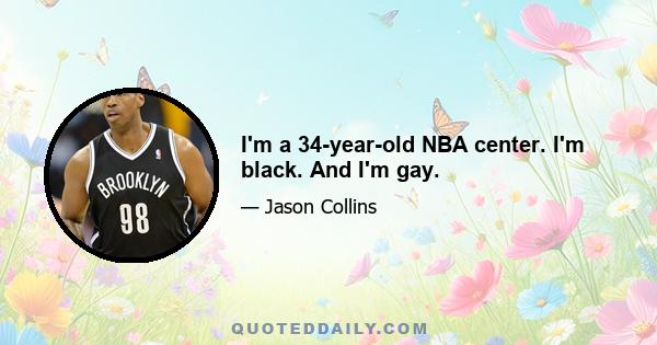 I'm a 34-year-old NBA center. I'm black. And I'm gay.