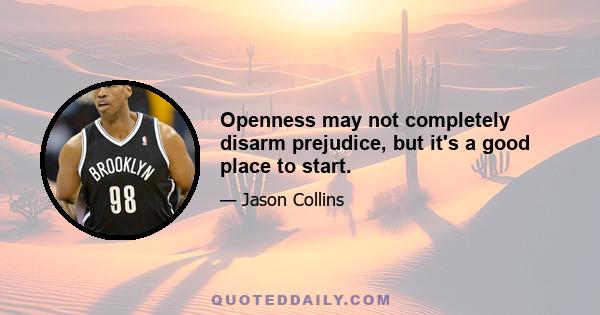 Openness may not completely disarm prejudice, but it's a good place to start.