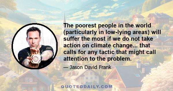 The poorest people in the world (particularly in low-lying areas) will suffer the most if we do not take action on climate change... that calls for any tactic that might call attention to the problem.