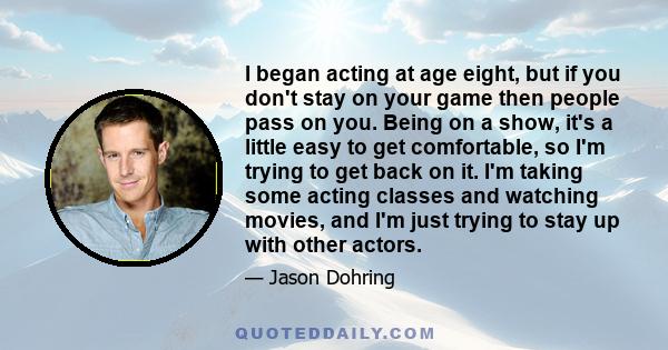 I began acting at age eight, but if you don't stay on your game then people pass on you. Being on a show, it's a little easy to get comfortable, so I'm trying to get back on it. I'm taking some acting classes and