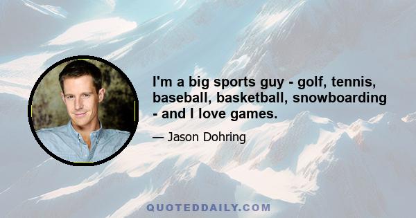 I'm a big sports guy - golf, tennis, baseball, basketball, snowboarding - and I love games.