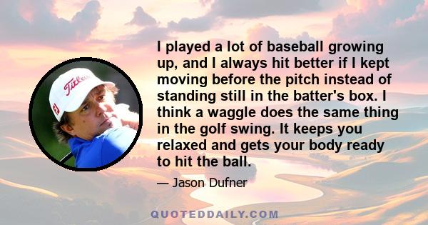 I played a lot of baseball growing up, and I always hit better if I kept moving before the pitch instead of standing still in the batter's box. I think a waggle does the same thing in the golf swing. It keeps you