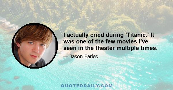 I actually cried during 'Titanic.' It was one of the few movies I've seen in the theater multiple times.