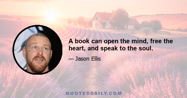 A book can open the mind, free the heart, and speak to the soul.