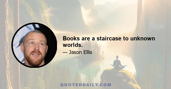 Books are a staircase to unknown worlds.