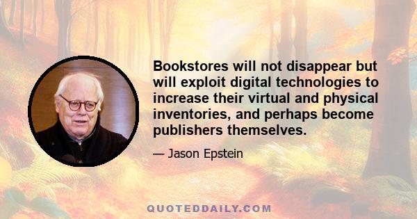 Bookstores will not disappear but will exploit digital technologies to increase their virtual and physical inventories, and perhaps become publishers themselves.