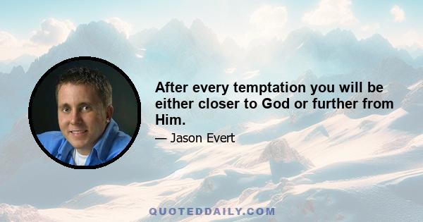 After every temptation you will be either closer to God or further from Him.