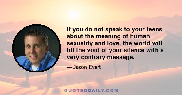 If you do not speak to your teens about the meaning of human sexuality and love, the world will fill the void of your silence with a very contrary message.