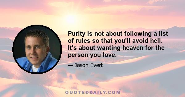 Purity is not about following a list of rules so that you'll avoid hell. It's about wanting heaven for the person you love.