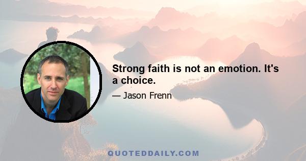 Strong faith is not an emotion. It's a choice.