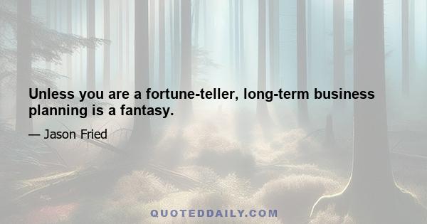 Unless you are a fortune-teller, long-term business planning is a fantasy.