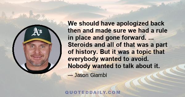 We should have apologized back then and made sure we had a rule in place and gone forward. ... Steroids and all of that was a part of history. But it was a topic that everybody wanted to avoid. Nobody wanted to talk