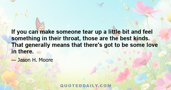 If you can make someone tear up a little bit and feel something in their throat, those are the best kinds. That generally means that there's got to be some love in there.