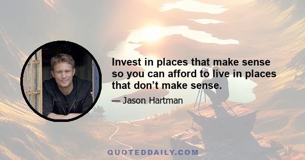 Invest in places that make sense so you can afford to live in places that don’t make sense.