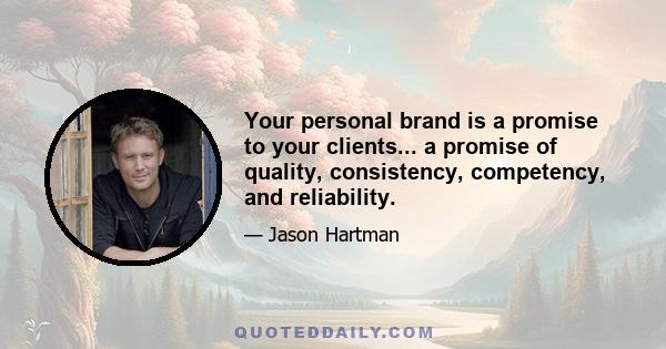 Your personal brand is a promise to your clients... a promise of quality, consistency, competency, and reliability.