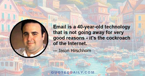 Email is a 40-year-old technology that is not going away for very good reasons - it's the cockroach of the Internet.