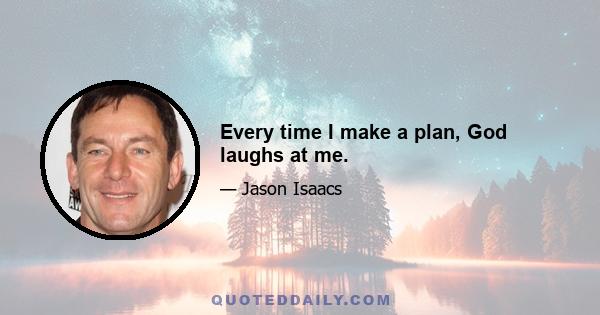 Every time I make a plan, God laughs at me.