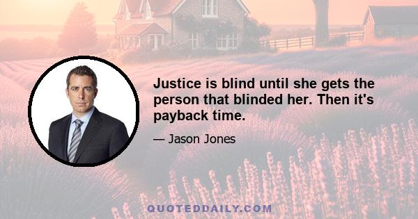 Justice is blind until she gets the person that blinded her. Then it's payback time.