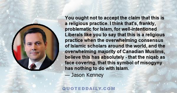 You ought not to accept the claim that this is a religious practice. I think that's, frankly, problematic for Islam, for well-intentioned Liberals like you to say that this is a religious practice when the overwhelming