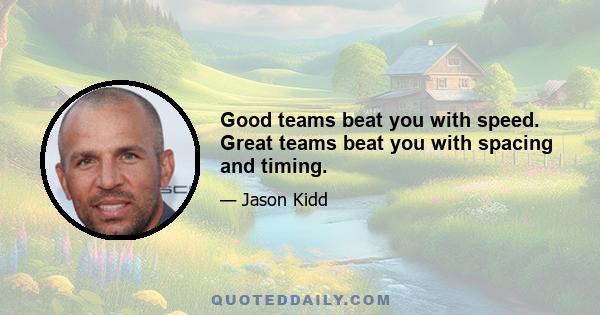 Good teams beat you with speed. Great teams beat you with spacing and timing.